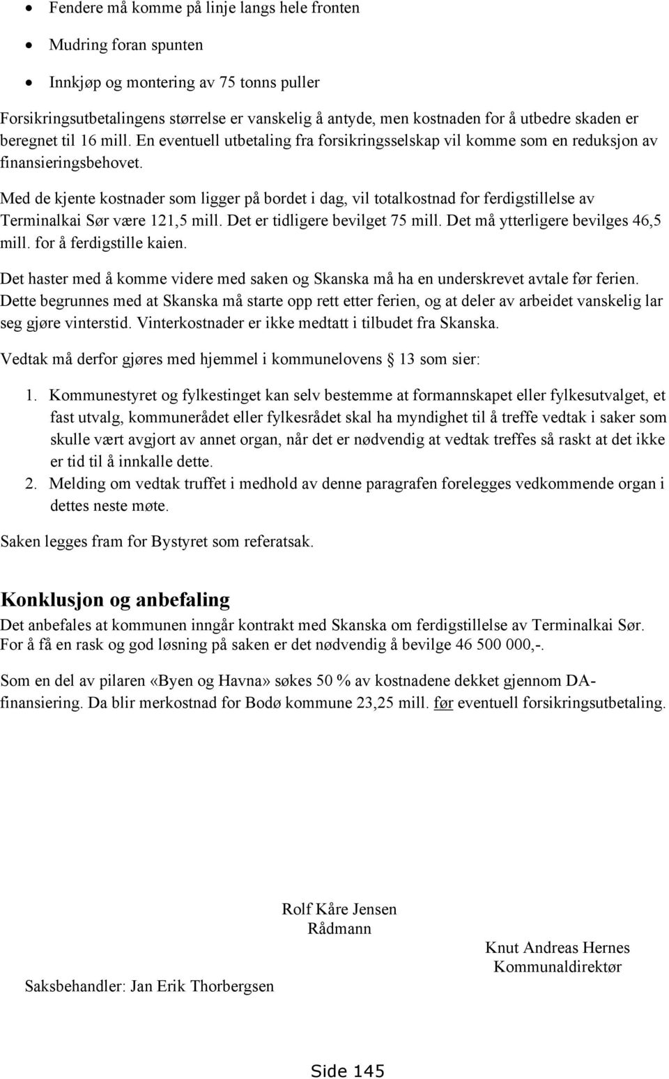 Med de kjente kostnader som ligger på bordet i dag, vil totalkostnad for ferdigstillelse av Terminalkai Sør være 121,5 mill. Det er tidligere bevilget 75 mill. Det må ytterligere bevilges 46,5 mill.