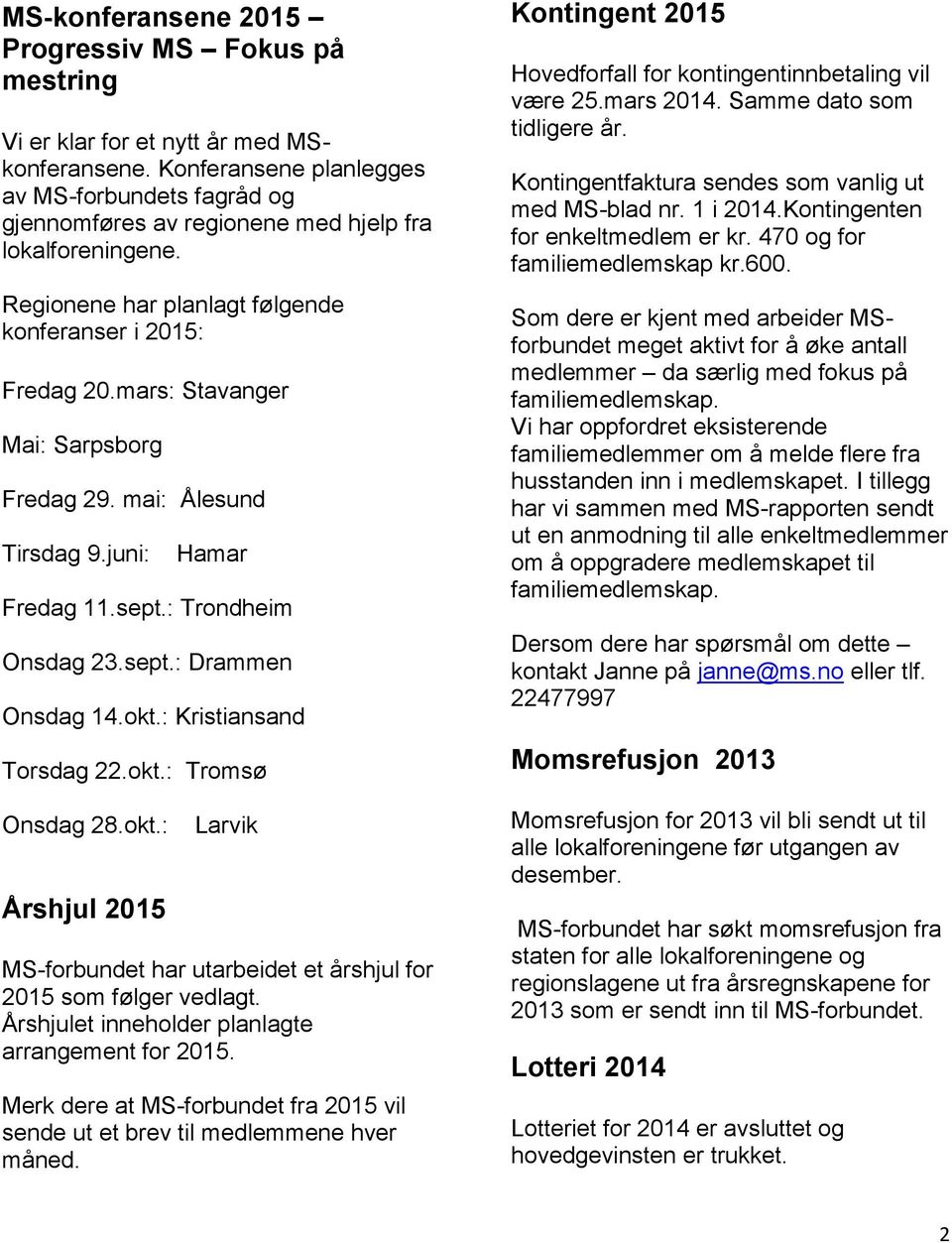 mars: Stavanger Mai: Sarpsborg Fredag 29. mai: Ålesund Tirsdag 9.juni: Hamar Fredag 11.sept.: Trondheim Onsdag 23.sept.: Drammen Onsdag 14.okt.