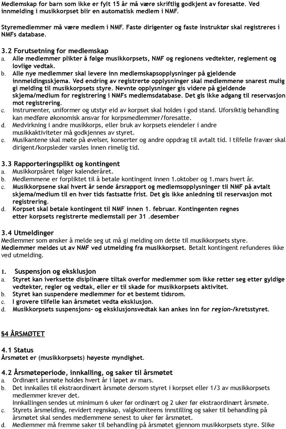 Alle medlemmer plikter å følge musikkorpsets, NMF og regionens vedtekter, reglement og lovlige vedtak. b. Alle nye medlemmer skal levere inn medlemskapsopplysninger på gjeldende innmeldingsskjema.