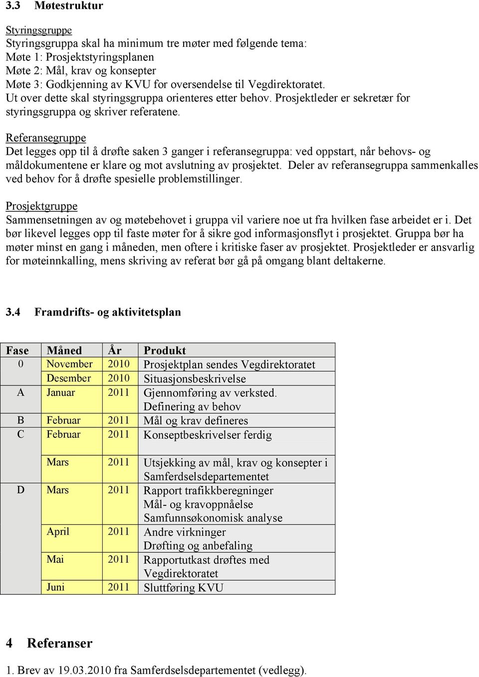 Referansegruppe Det legges opp til å drøfte saken 3 ganger i referansegruppa: ved oppstart, når behovs- og måldokumentene er klare og mot avslutning av prosjektet.