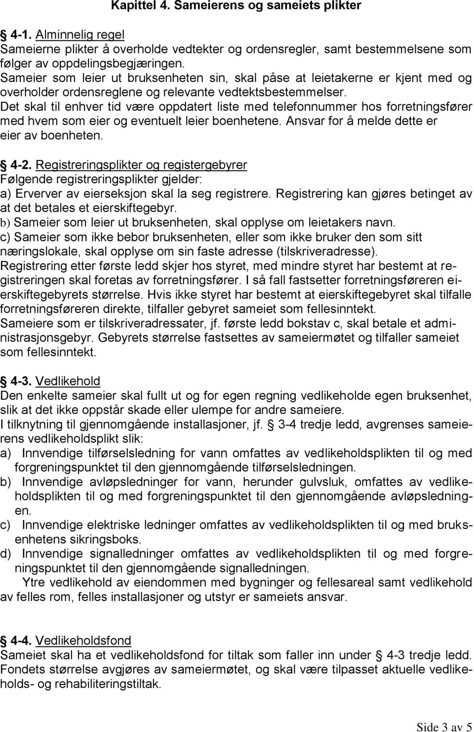 Det skal til enhver tid være oppdatert liste med telefonnummer hos forretningsfører med hvem som eier og eventuelt leier boenhetene. Ansvar for å melde dette er eier av boenheten. 4-2.