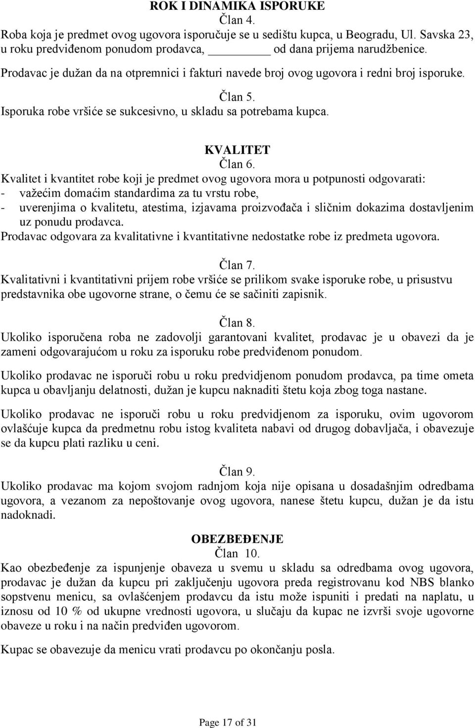 Kvalitet i kvantitet robe koji je predmet ovog ugovora mora u potpunosti odgovarati: - važećim domaćim standardima za tu vrstu robe, - uverenjima o kvalitetu, atestima, izjavama proizvođača i sličnim