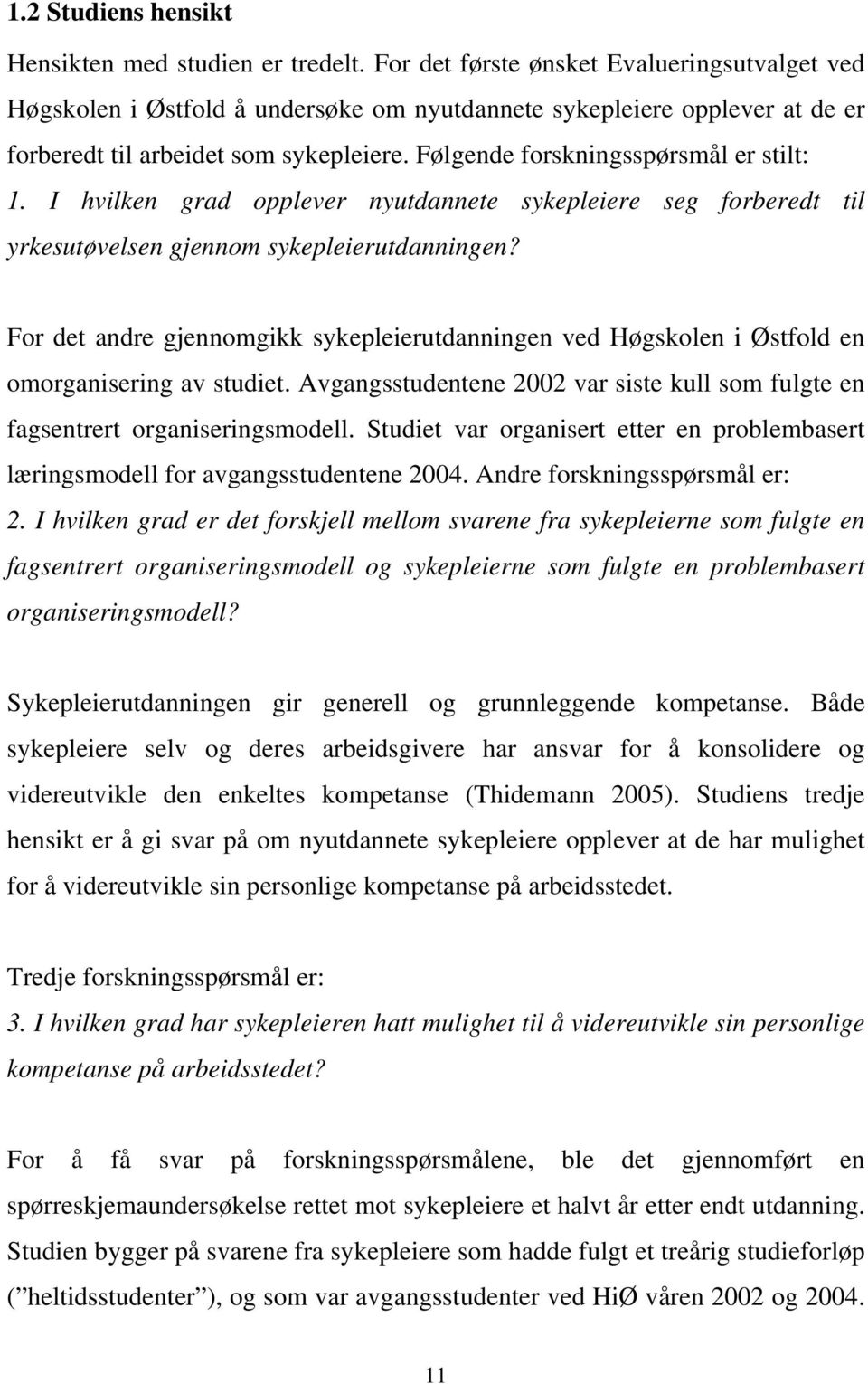 Følgende forskningsspørsmål er stilt: 1. I hvilken grad opplever nyutdannete sykepleiere seg forberedt til yrkesutøvelsen gjennom sykepleierutdanningen?