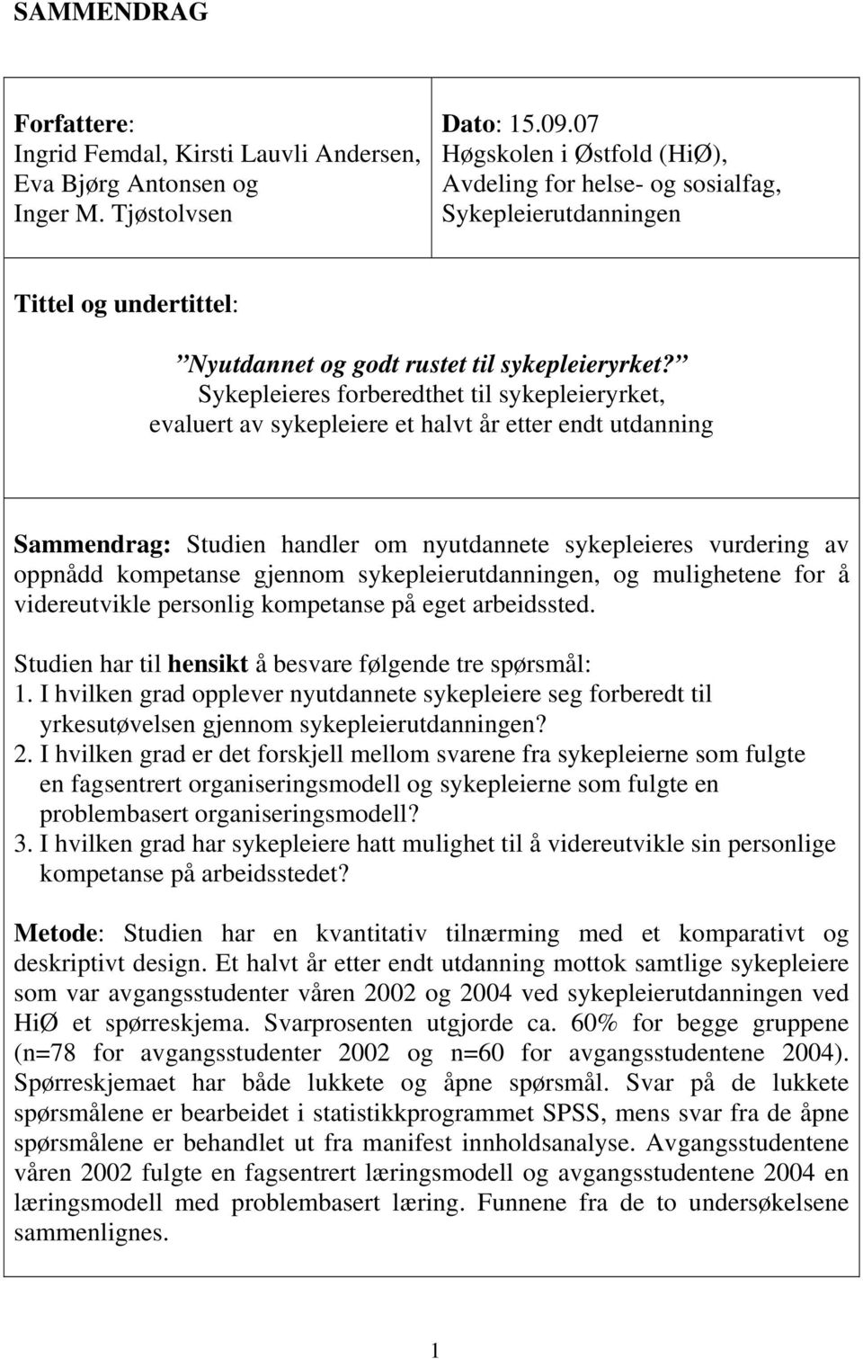 Sykepleieres forberedthet til sykepleieryrket, evaluert av sykepleiere et halvt år etter endt utdanning Sammendrag: Studien handler om nyutdannete sykepleieres vurdering av oppnådd kompetanse gjennom