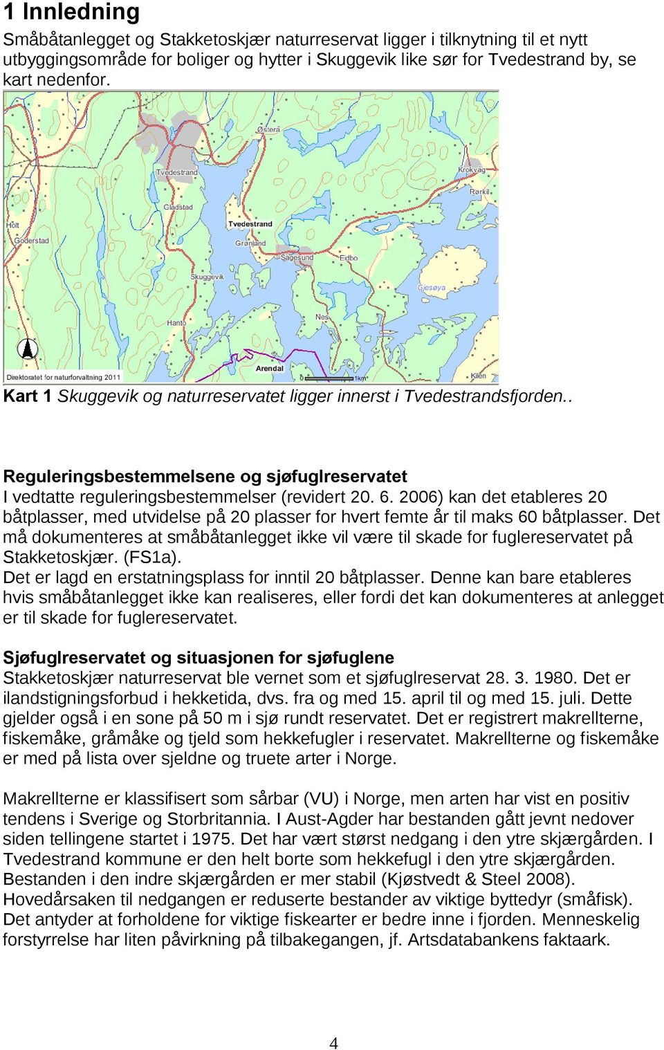 2006) kan det etableres 20 båtplasser, med utvidelse på 20 plasser for hvert femte år til maks 60 båtplasser.