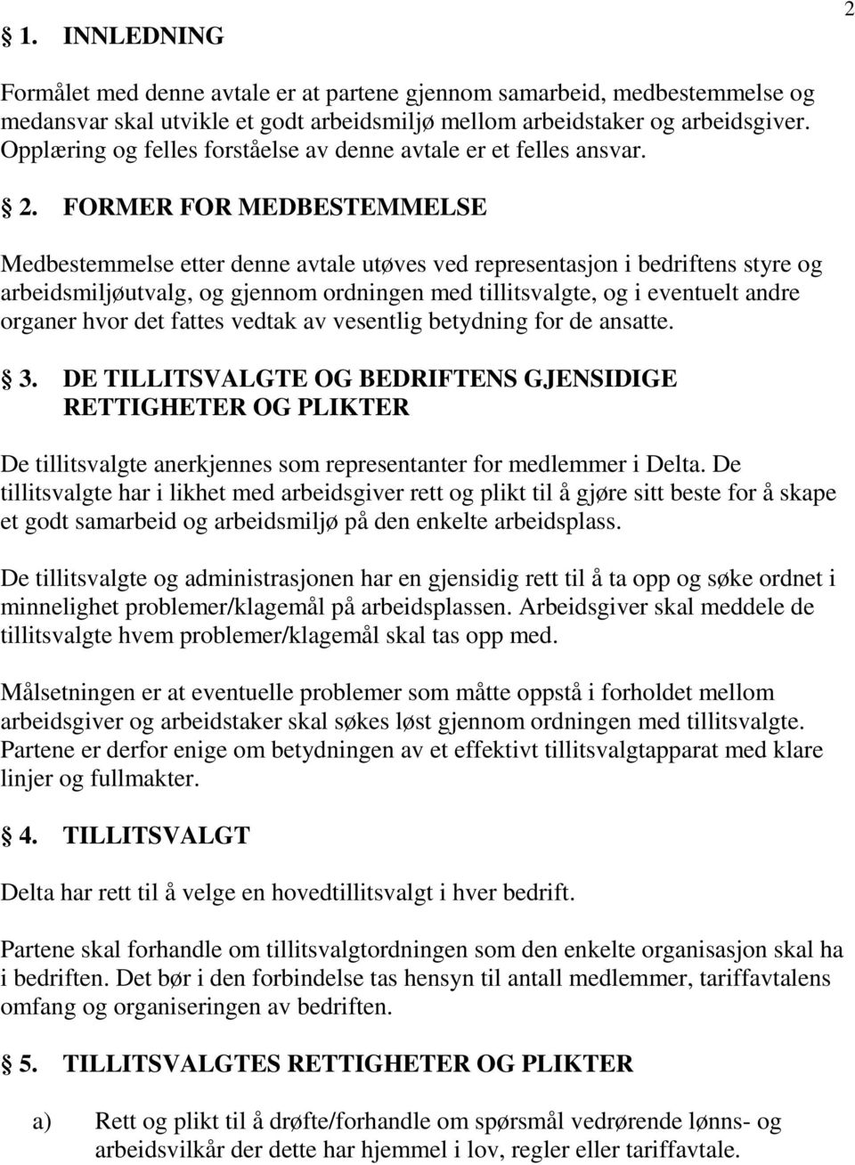 FORMER FOR MEDBESTEMMELSE Medbestemmelse etter denne avtale utøves ved representasjon i bedriftens styre og arbeidsmiljøutvalg, og gjennom ordningen med tillitsvalgte, og i eventuelt andre organer