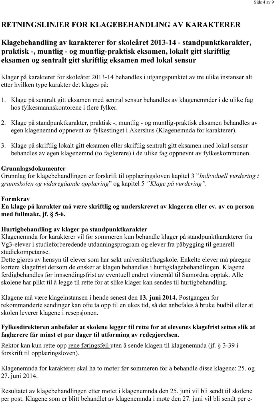 klages på: 1. Klage på sentralt gitt eksamen med sentral sensur behandles av klagenemnder i de ulike fag hos fylkesmannskontorene i flere fylker. 2.