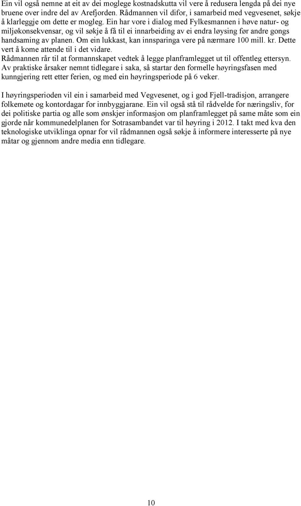 Ein har vore i dialog med Fylkesmannen i høve natur- og miljøkonsekvensar, og vil søkje å få til ei innarbeiding av ei endra løysing før andre gongs handsaming av planen.