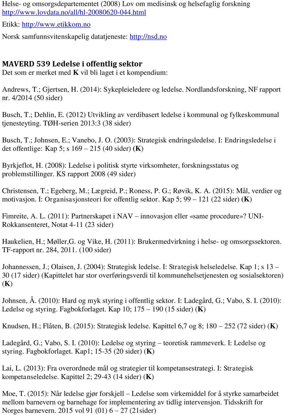 (2014): Sykepleieledere og ledelse. Nordlandsforskning, NF rapport nr. 4/2014 (50 sider) Busch, T.; Dehlin, E. (2012) Utvikling av verdibasert ledelse i kommunal og fylkeskommunal tjenesteyting.