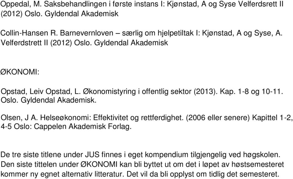 Kap. 1-8 og 10-11. Oslo. Gyldendal Akademisk. Olsen, J A. Helseøkonomi: Effektivitet og rettferdighet. (2006 eller senere) Kapittel 1-2, 4-5 Oslo: Cappelen Akademisk Forlag.
