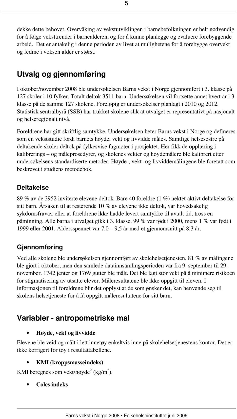 Utvalg og gjennomføring I oktober/november 2008 ble undersøkelsen Barns vekst i Norge gjennomført i 3. klasse på 127 skoler i 10 fylker. Totalt deltok 3511 barn.