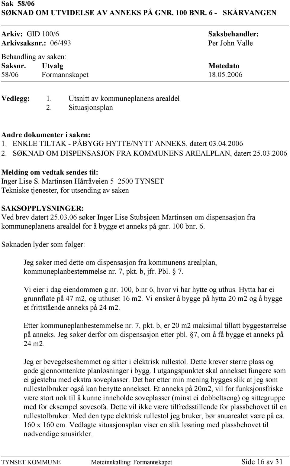 2006 2. SØKNAD OM DISPENSASJON FRA KOMMUNENS AREALPLAN, datert 25.03.2006 Melding om vedtak sendes til: Inger Lise S.