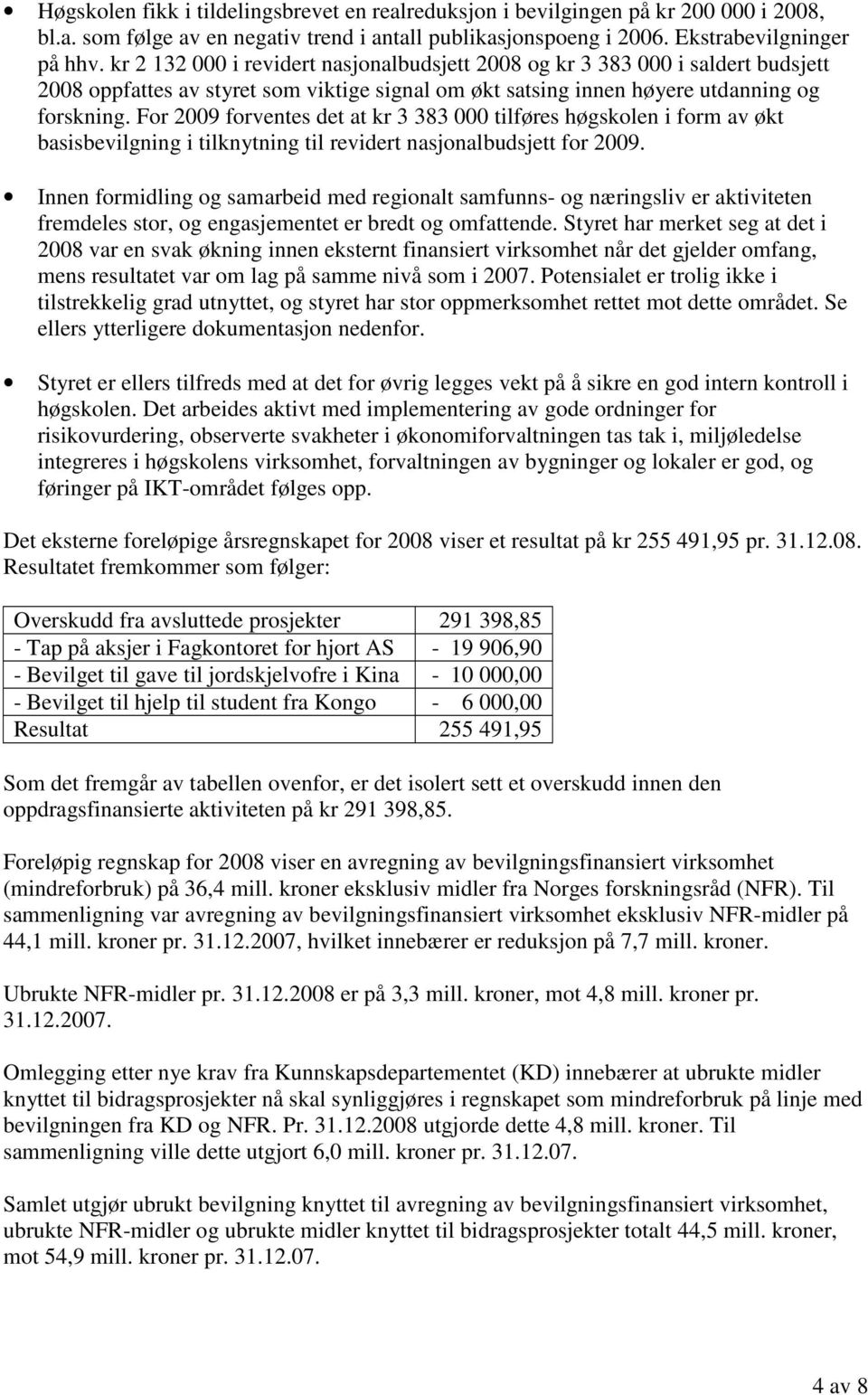 For 2009 forventes det at kr 3 383 000 tilføres høgskolen i form av økt basisbevilgning i tilknytning til revidert nasjonalbudsjett for 2009.