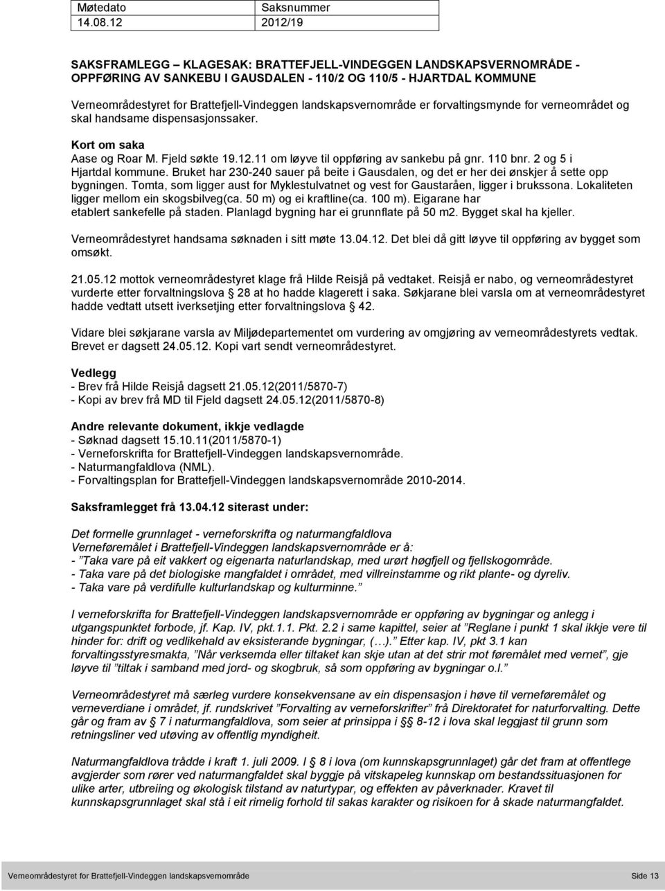 landskapsvernområde er forvaltingsmynde for verneområdet og skal handsame dispensasjonssaker. Kort om saka Aase og Roar M. Fjeld søkte 19.12.11 om løyve til oppføring av sankebu på gnr. 110 bnr.