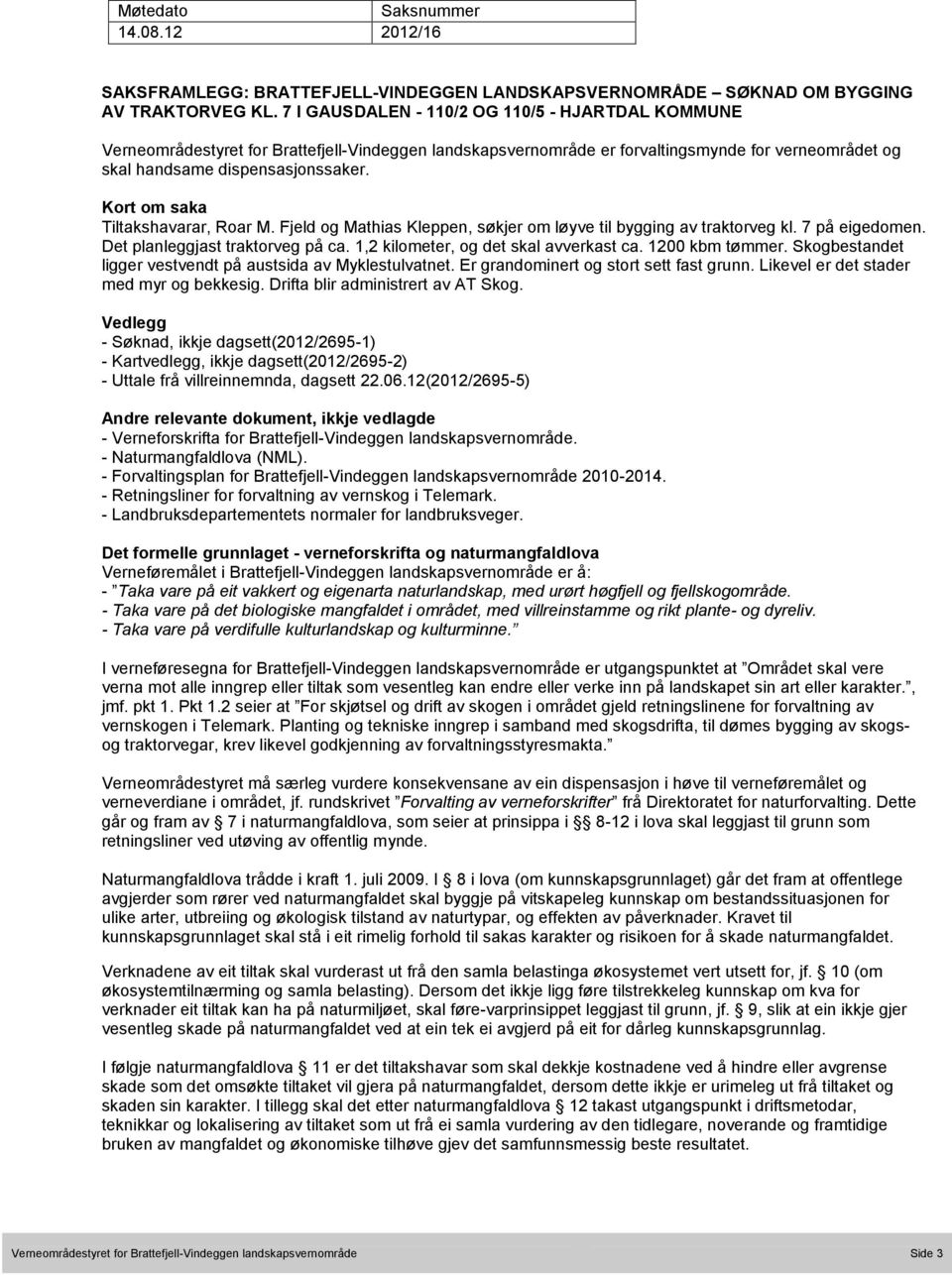 Kort om saka Tiltakshavarar, Roar M. Fjeld og Mathias Kleppen, søkjer om løyve til bygging av traktorveg kl. 7 på eigedomen. Det planleggjast traktorveg på ca. 1,2 kilometer, og det skal avverkast ca.