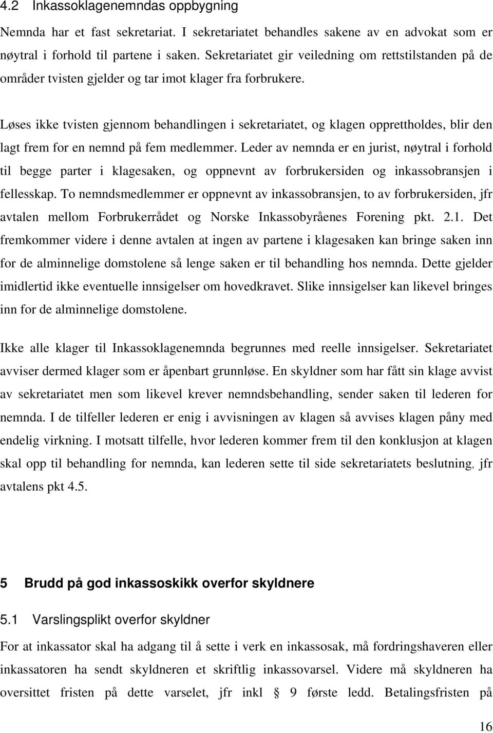 Løses ikke tvisten gjennom behandlingen i sekretariatet, og klagen opprettholdes, blir den lagt frem for en nemnd på fem medlemmer.