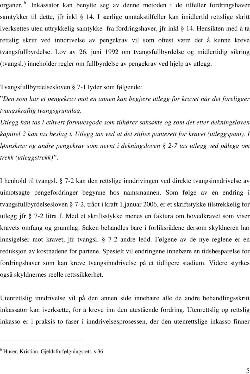 Hensikten med å ta rettslig skritt ved inndrivelse av pengekrav vil som oftest være det å kunne kreve tvangsfullbyrdelse. Lov av 26. juni 1992 om tvangsfullbyrdelse og midlertidig sikring (tvangsl.