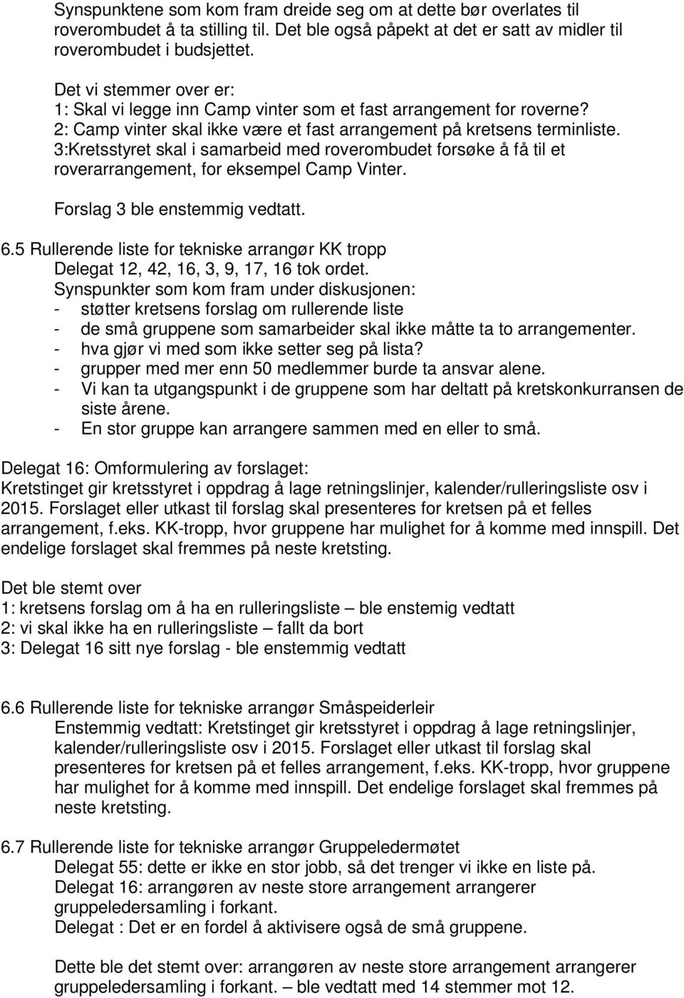 3:Kretsstyret skal i samarbeid med roverombudet forsøke å få til et roverarrangement, for eksempel Camp Vinter. Forslag 3 ble enstemmig vedtatt. 6.