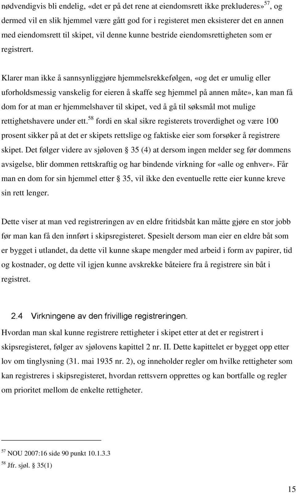 Klarer man ikke å sannsynliggjøre hjemmelsrekkefølgen, «og det er umulig eller uforholdsmessig vanskelig for eieren å skaffe seg hjemmel på annen måte», kan man få dom for at man er hjemmelshaver til