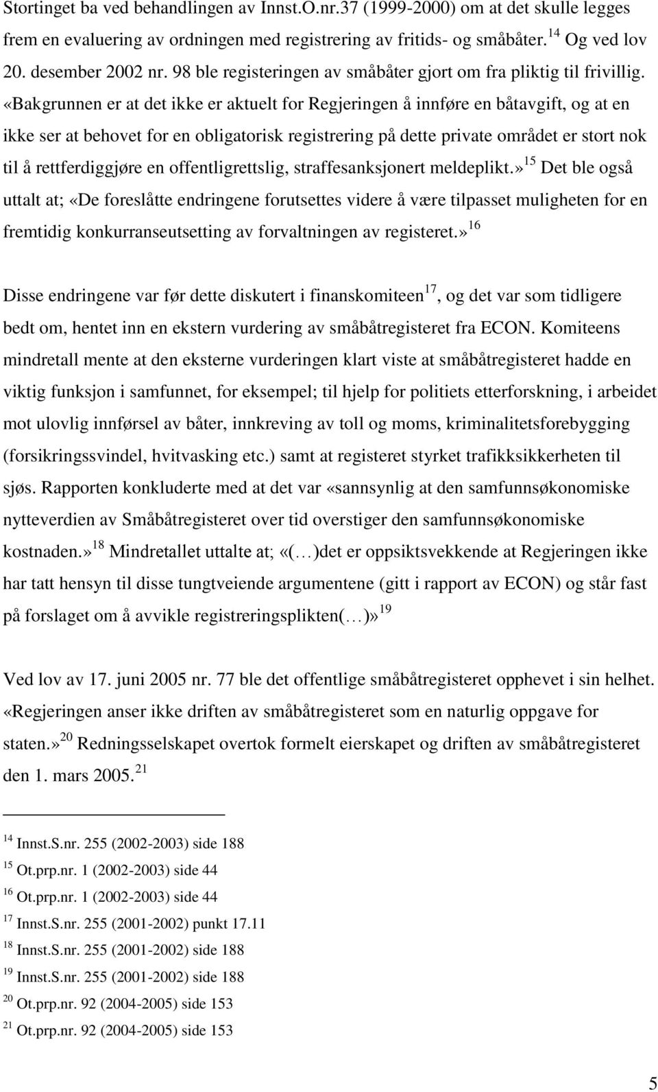 «Bakgrunnen er at det ikke er aktuelt for Regjeringen å innføre en båtavgift, og at en ikke ser at behovet for en obligatorisk registrering på dette private området er stort nok til å rettferdiggjøre