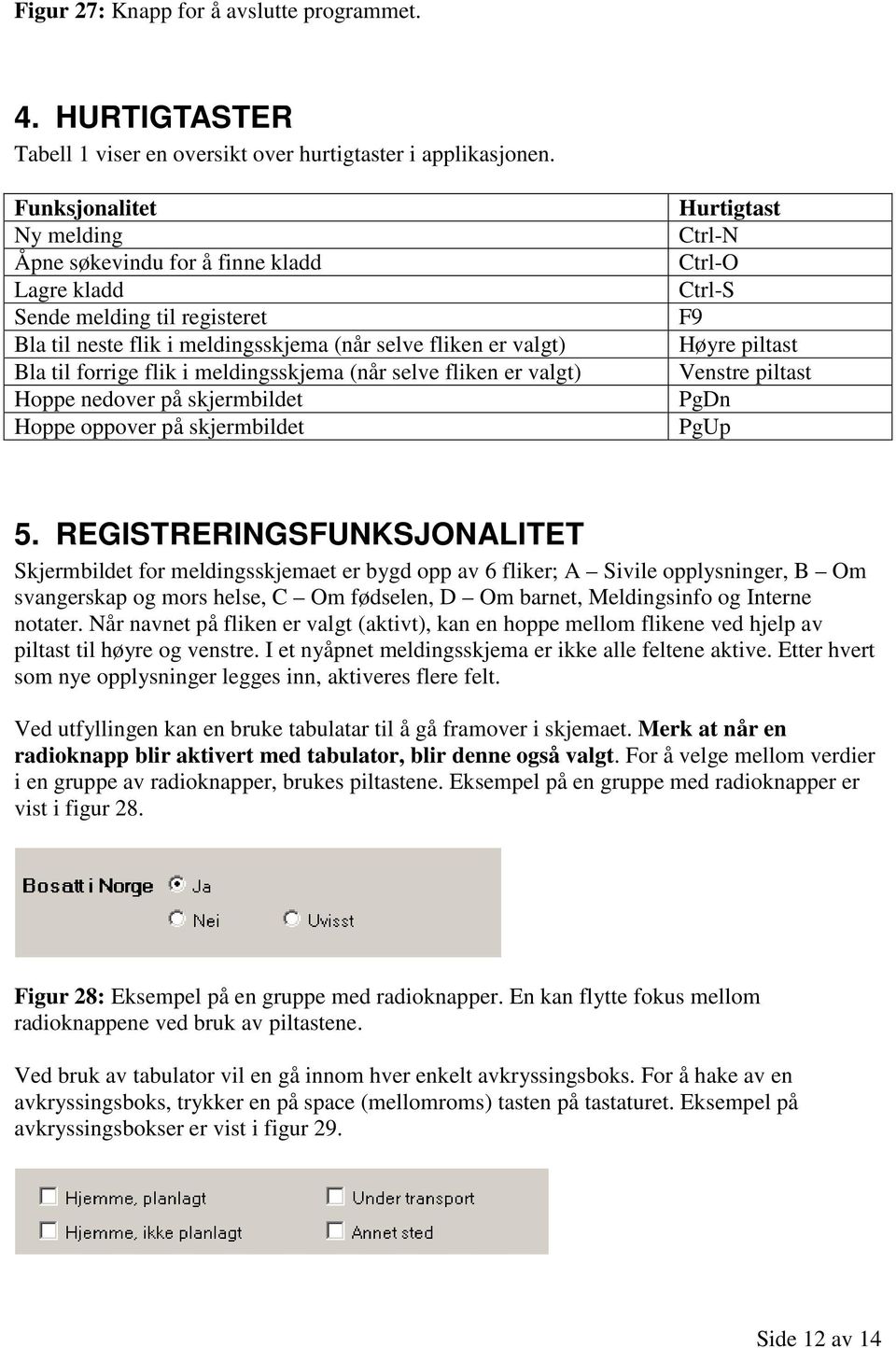 meldingsskjema (når selve fliken er valgt) Hoppe nedover på skjermbildet Hoppe oppover på skjermbildet Hurtigtast Ctrl-N Ctrl-O Ctrl-S F9 Høyre piltast Venstre piltast PgDn PgUp 5.