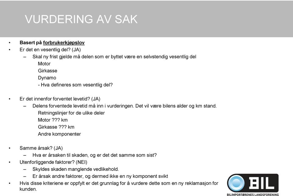 (JA) Delens forventede levetid må inn i vurderingen. Det vil være bilens alder og km stand. Retningslinjer for de ulike deler Motor??? km Girkasse??? km Andre komponenter Samme årsak?