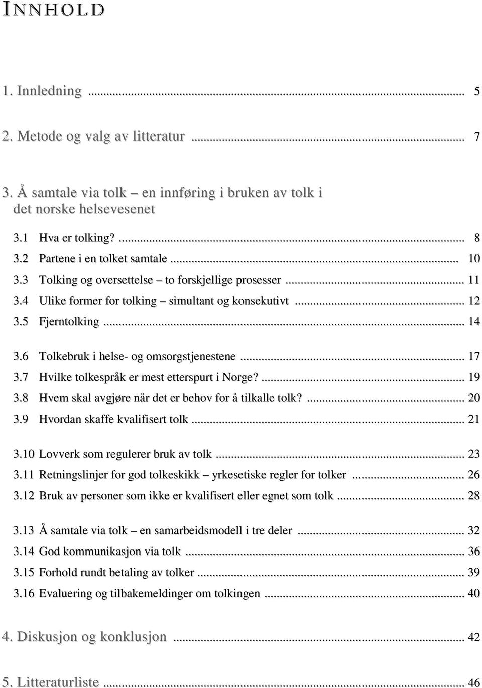6 Tolkebruk i helse- og omsorgstjenestene... 17 3.7 Hvilke tolkespråk er mest etterspurt i Norge?... 19 3.8 Hvem skal avgjøre når det er behov for å tilkalle tolk?... 20 3.
