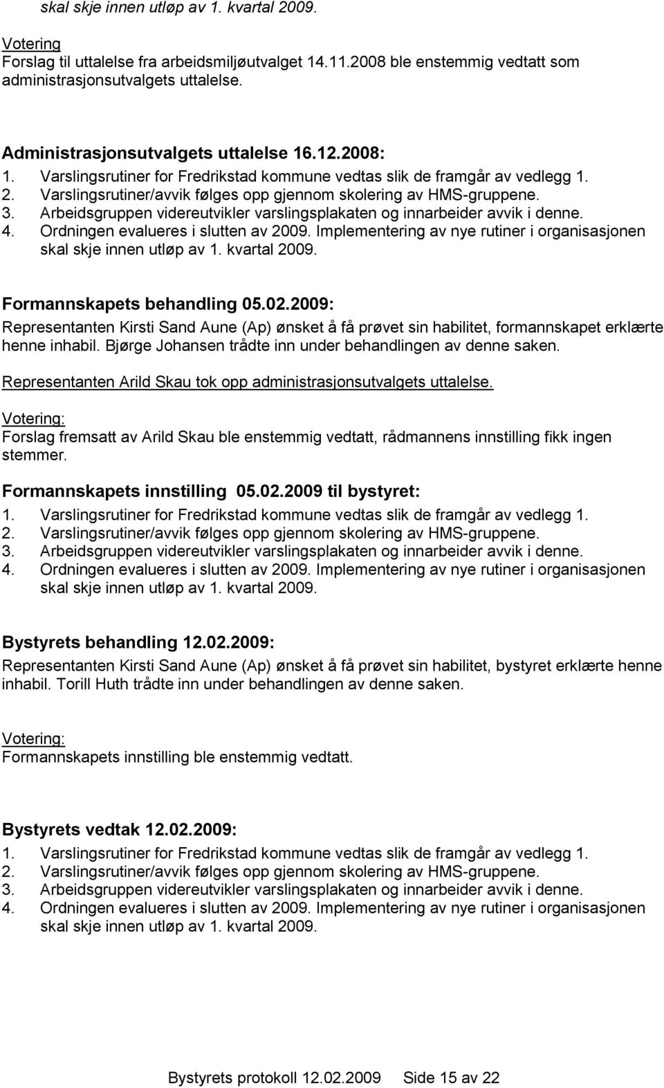 3. Arbeidsgruppen videreutvikler varslingsplakaten og innarbeider avvik i denne. 4. Ordningen evalueres i slutten av 2009. Implementering av nye rutiner i organisasjonen skal skje innen utløp av 1.