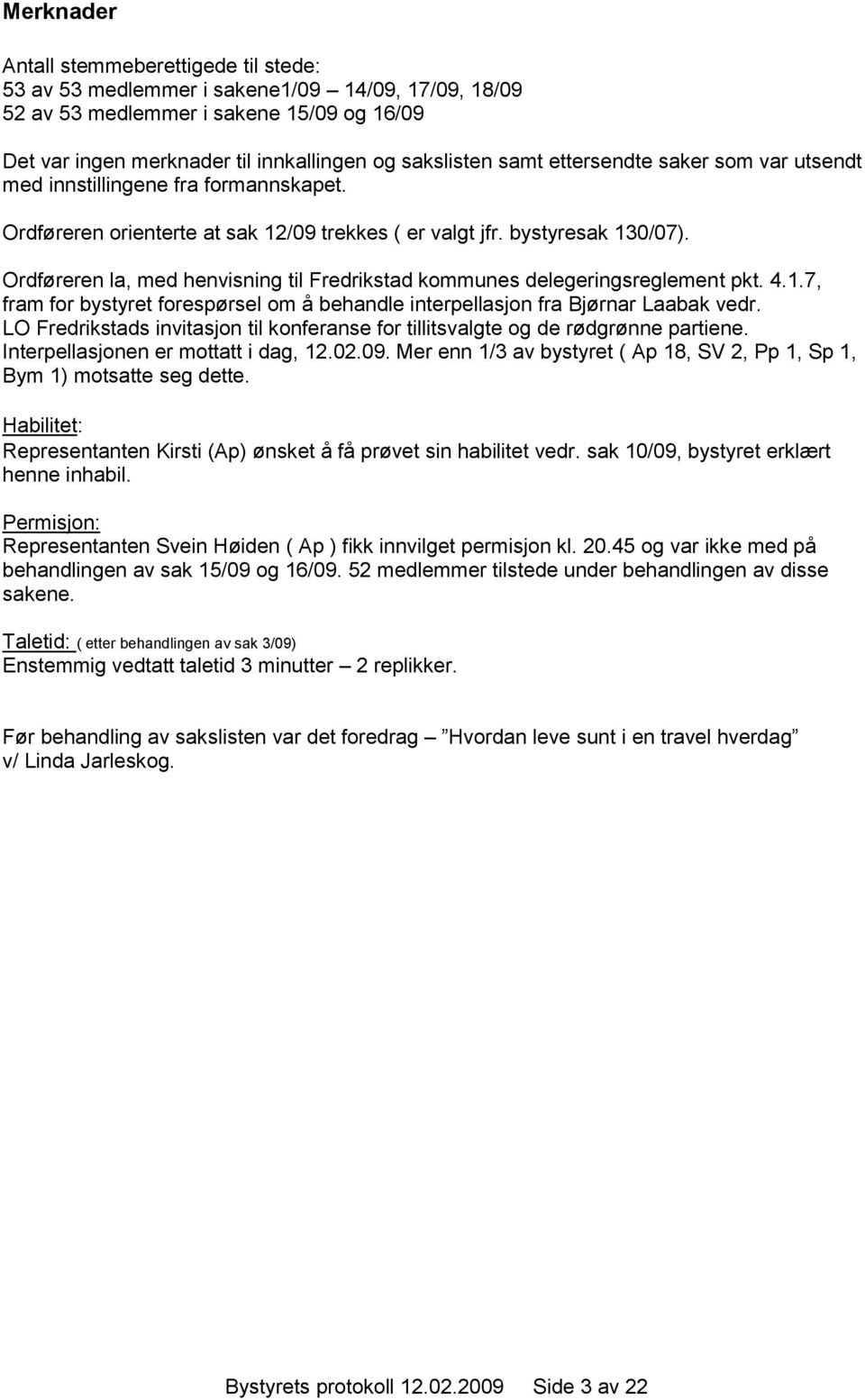 Ordføreren la, med henvisning til Fredrikstad kommunes delegeringsreglement pkt. 4.1.7, fram for bystyret forespørsel om å behandle interpellasjon fra Bjørnar Laabak vedr.