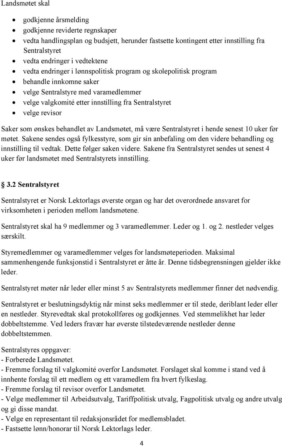 som ønskes behandlet av Landsmøtet, må være Sentralstyret i hende senest 10 uker før møtet. Sakene sendes også fylkesstyre, som gir sin anbefaling om den videre behandling og innstilling til vedtak.