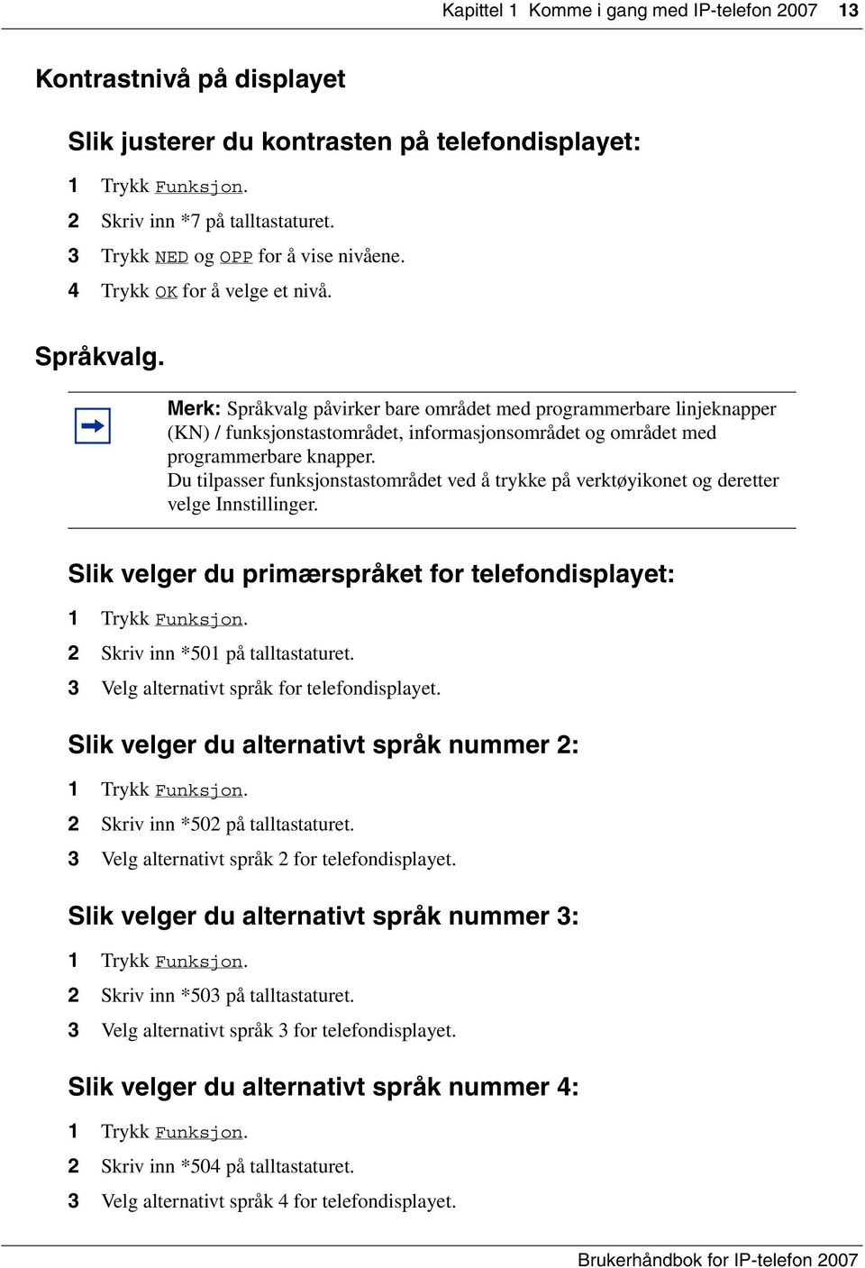 Du tilpasser funksjonstastområdet ved å trykke på verktøyikonet og deretter velge Innstillinger. Slik velger du primærspråket for telefondisplayet: 2 Skriv inn *501 på talltastaturet.