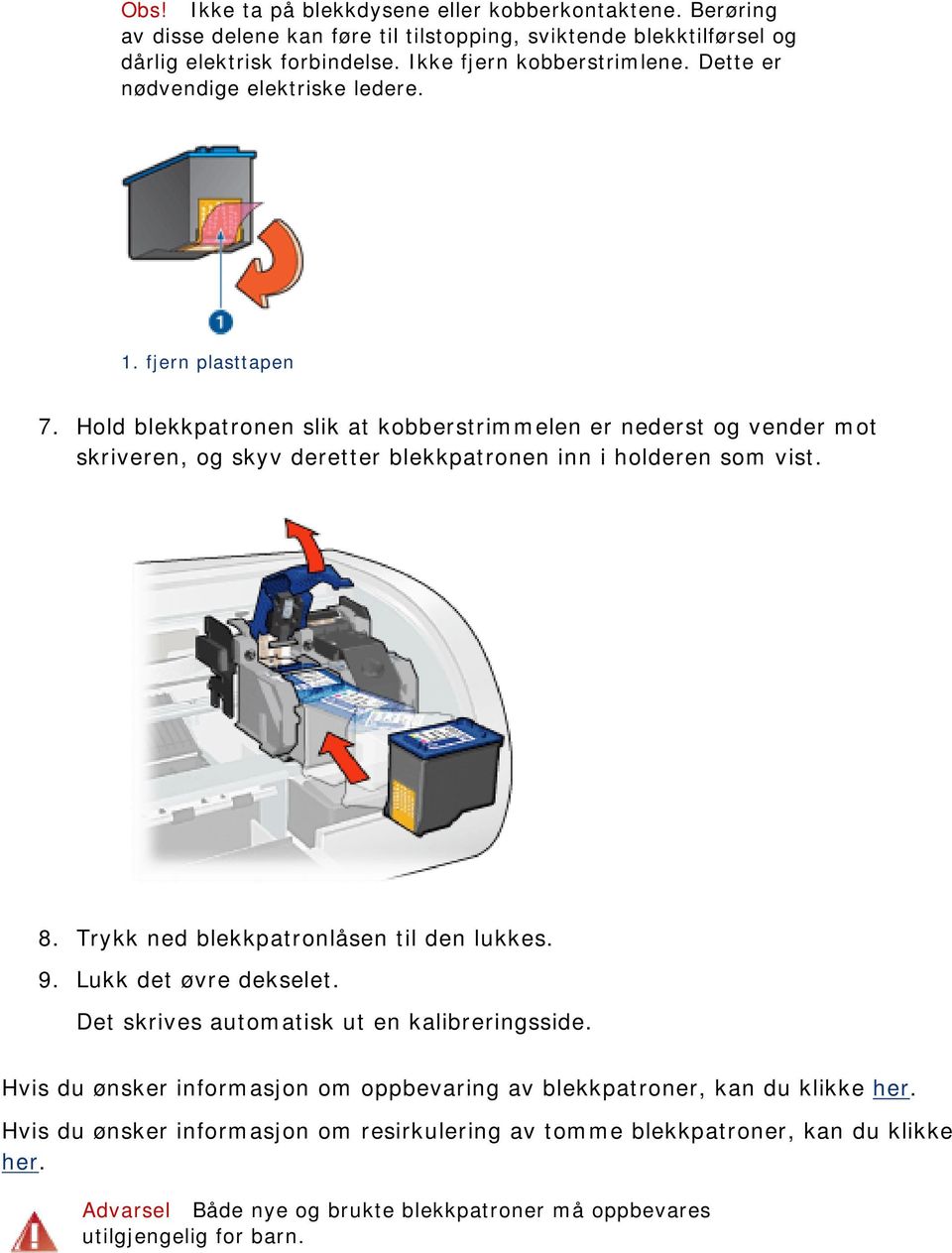 Hold blekkpatronen slik at kobberstrimmelen er nederst og vender mot skriveren, og skyv deretter blekkpatronen inn i holderen som vist. 8. Trykk ned blekkpatronlåsen til den lukkes. 9.