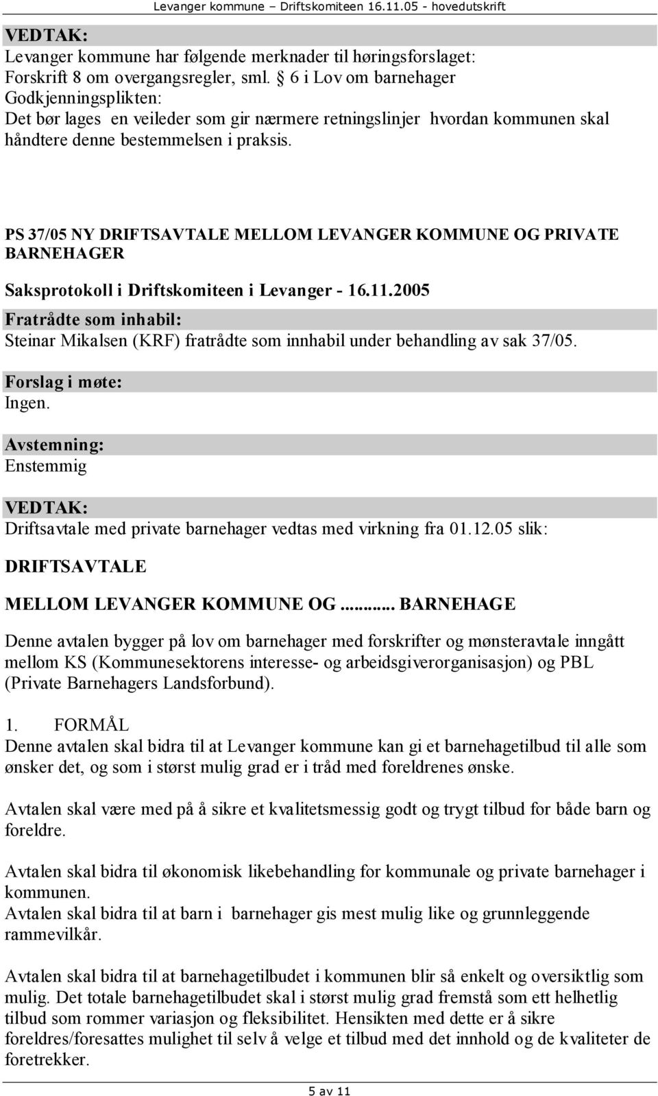 PS 37/05 NY DRIFTSAVTALE MELLOM LEVANGER KOMMUNE OG PRIVATE BARNEHAGER Fratrådte som inhabil: Steinar Mikalsen (KRF) fratrådte som innhabil under behandling av sak 37/05. Ingen.