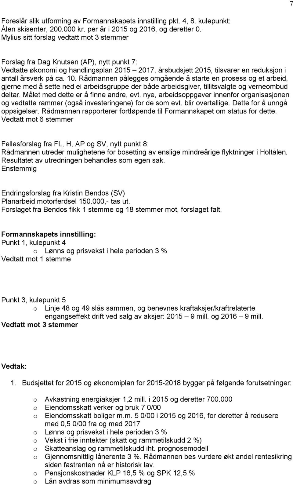 Rådmannen pålegges omgående å starte en prosess og et arbeid, gjerne med å sette ned ei arbeidsgruppe der både arbeidsgiver, tillitsvalgte og verneombud deltar. Målet med dette er å finne andre, evt.