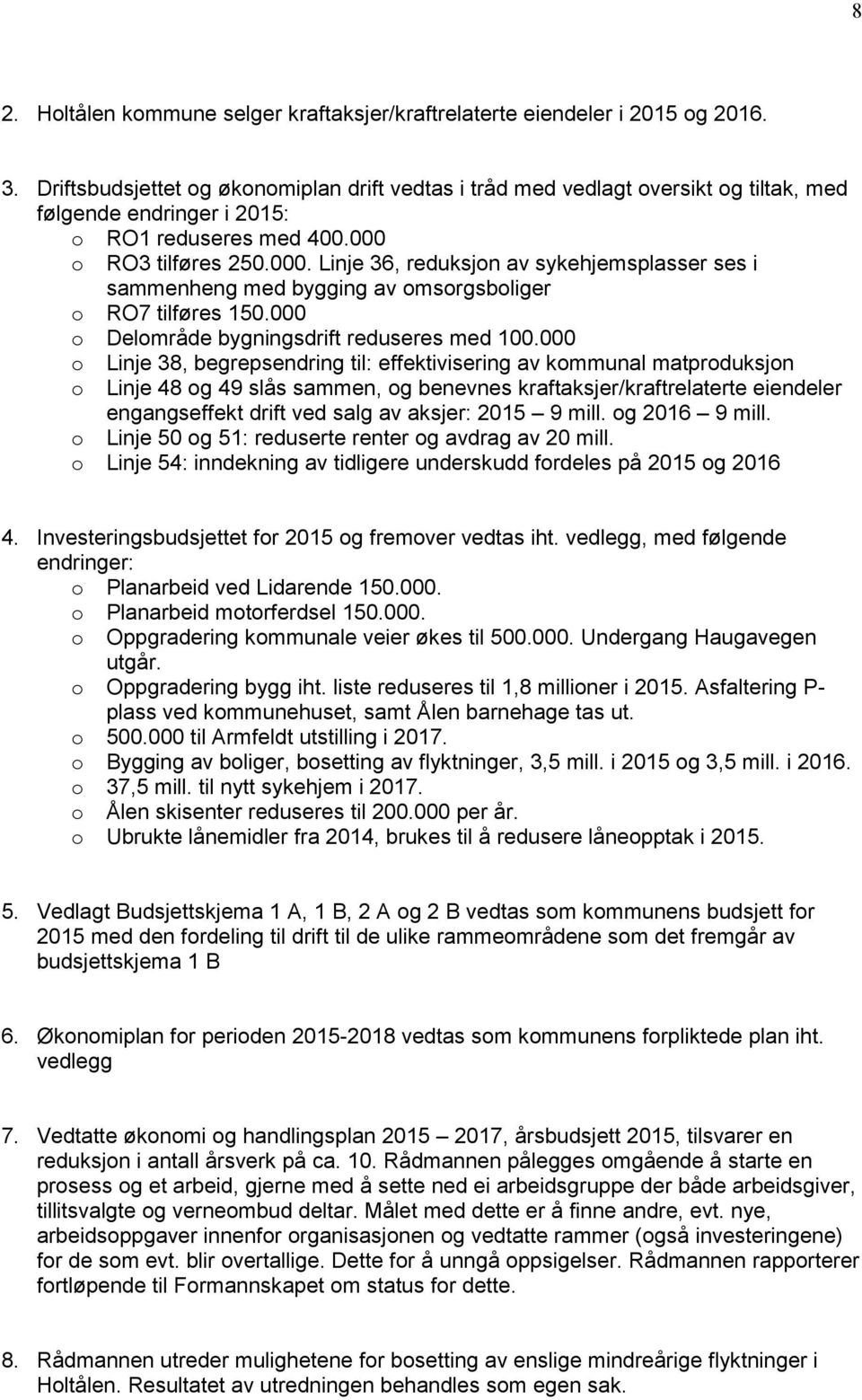 o RO3 tilføres 250.000. Linje 36, reduksjon av sykehjemsplasser ses i sammenheng med bygging av omsorgsboliger o RO7 tilføres 150.000 o Delområde bygningsdrift reduseres med 100.