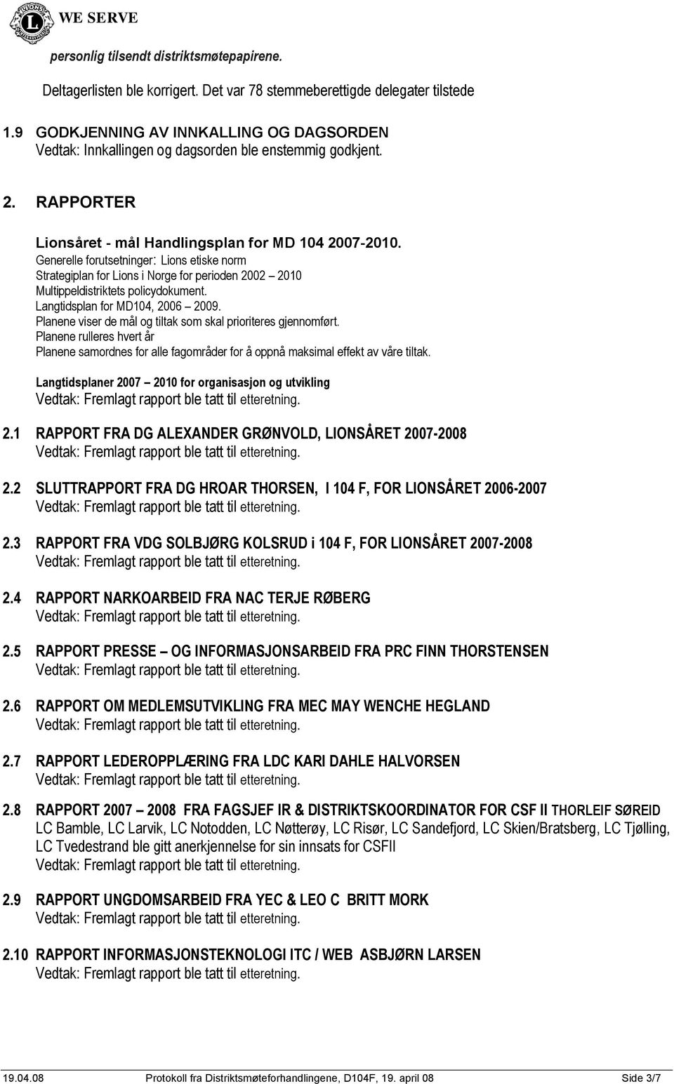 Generelle forutsetninger: Lions etiske norm Strategiplan for Lions i Norge for perioden 2002 2010 Multippeldistriktets policydokument. Langtidsplan for MD104, 2006 2009.