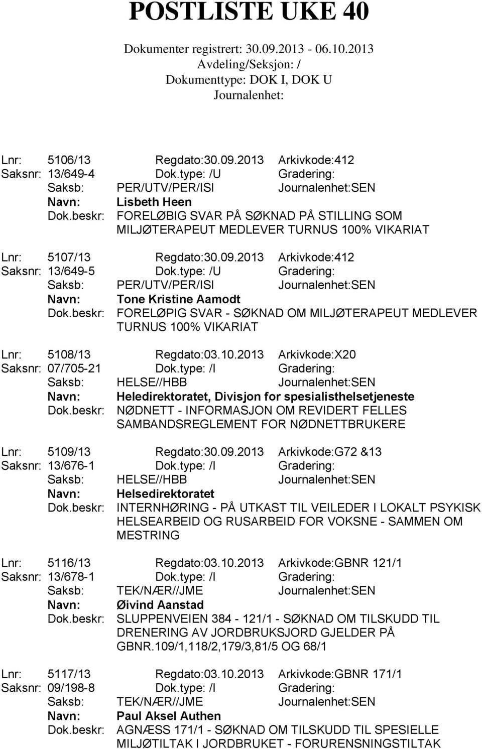 type: /U Gradering: Saksb: PER/UTV/PER/ISI SEN Navn: Tone Kristine Aamodt Dok.beskr: FORELØPIG SVAR - SØKNAD OM MILJØTERAPEUT MEDLEVER TURNUS 100% VIKARIAT Lnr: 5108/13 Regdato:03.10.2013 Arkivkode:X20 Saksnr: 07/705-21 Dok.