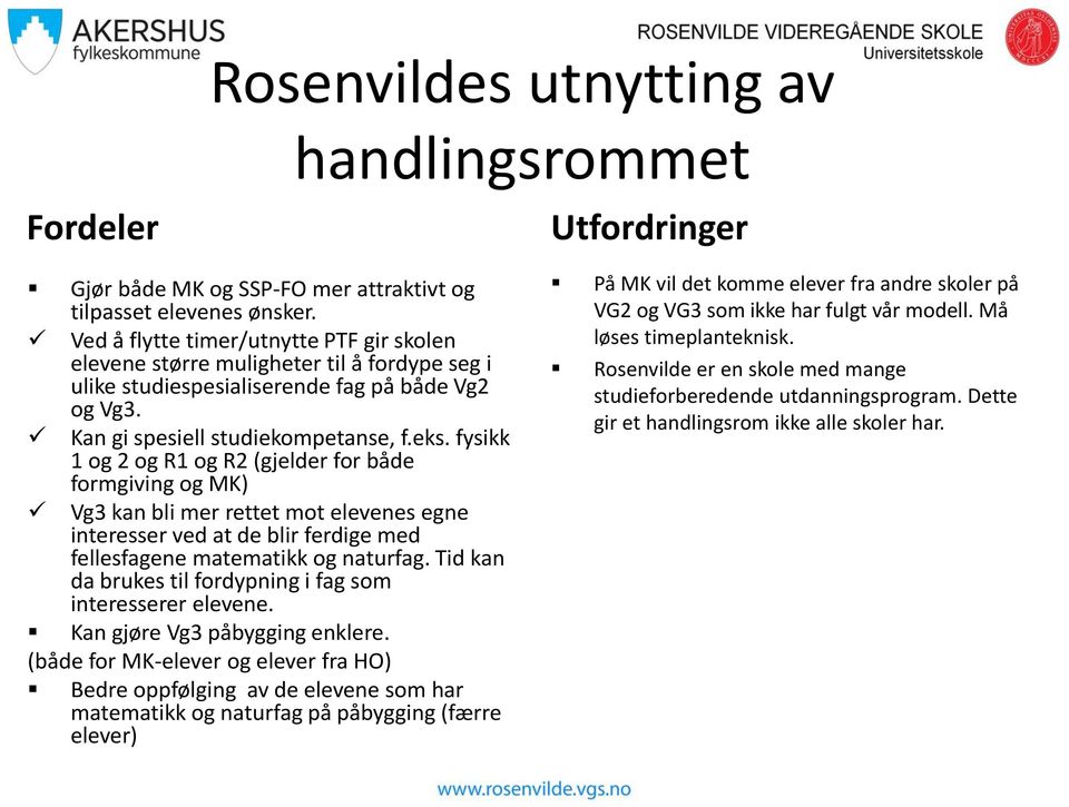 fysikk 1 og 2 og R1 og R2 (gjelder for både formgiving og MK) Vg3 kan bli mer rettet mot elevenes egne interesser ved at de blir ferdige med fellesfagene matematikk og naturfag.