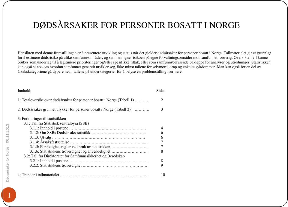 Oversikten vil kunne brukes som underlag til å legitimere prioriteringer og/eller spesifikke tiltak, eller som samfunnsbelysende bakteppe for analyser og utredninger.