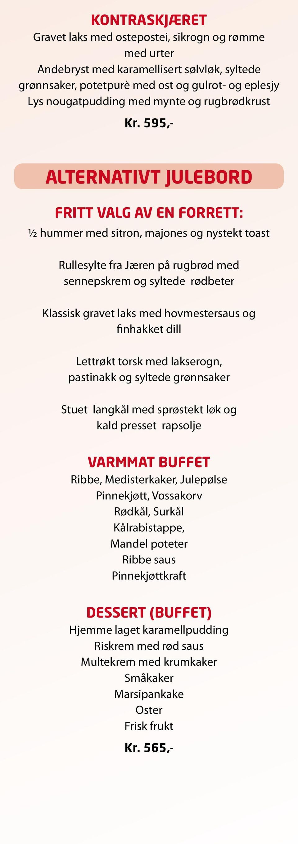 595,- alternativt julebord Fritt valg av en forrett: ½ hummer med sitron, majones og nystekt toast Rullesylte fra Jæren på rugbrød med sennepskrem og syltede rødbeter Klassisk gravet laks med