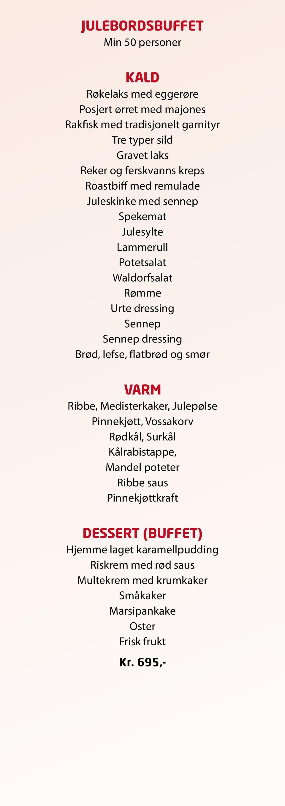 dressing Brød, lefse, flatbrød og smør Varm Ribbe, Medisterkaker, Julepølse Pinnekjøtt, Vossakorv Rødkål, Surkål Kålrabistappe, Mandel poteter Ribbe saus