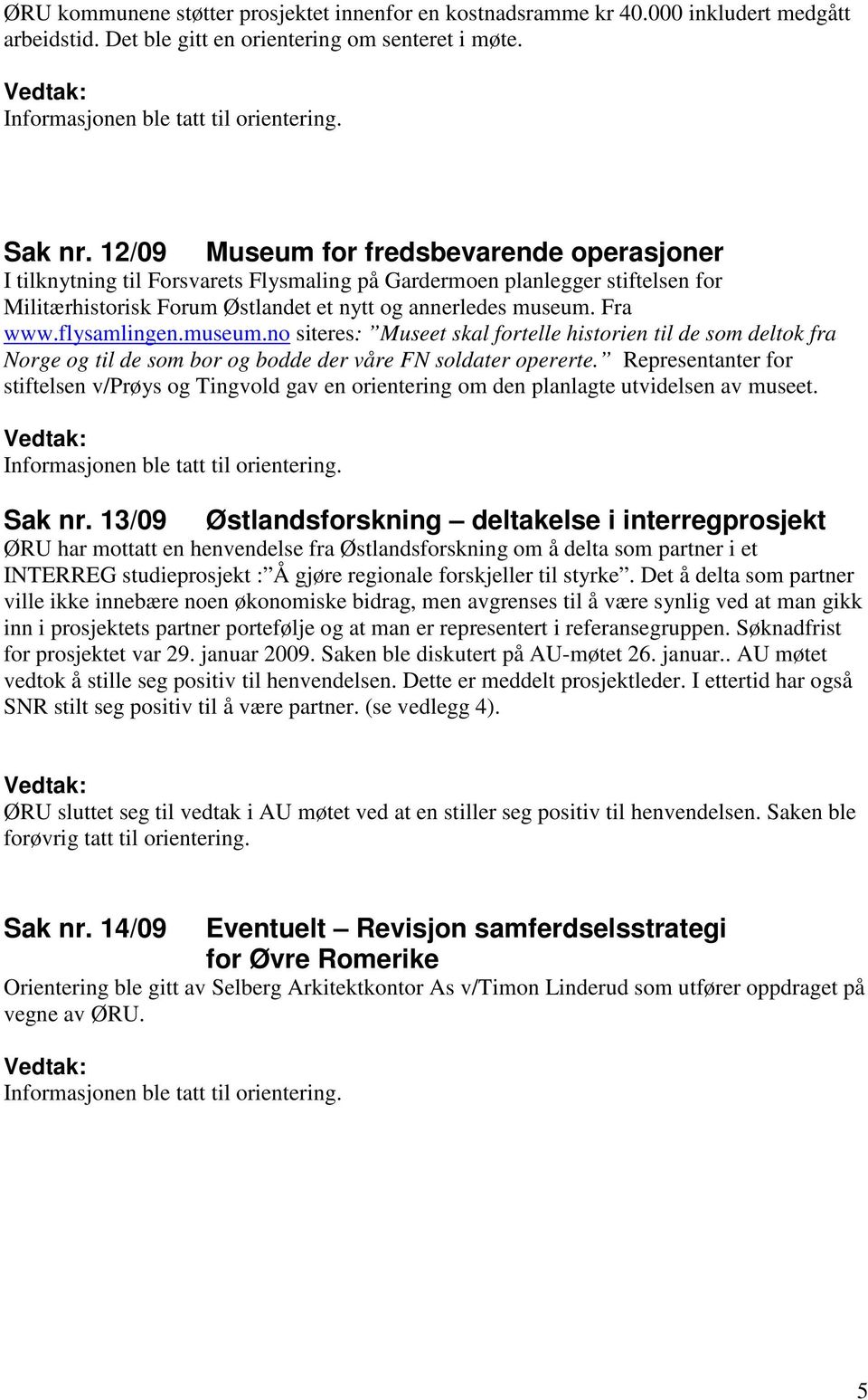 flysamlingen.museum.no siteres: Museet skal fortelle historien til de som deltok fra Norge og til de som bor og bodde der våre FN soldater opererte.