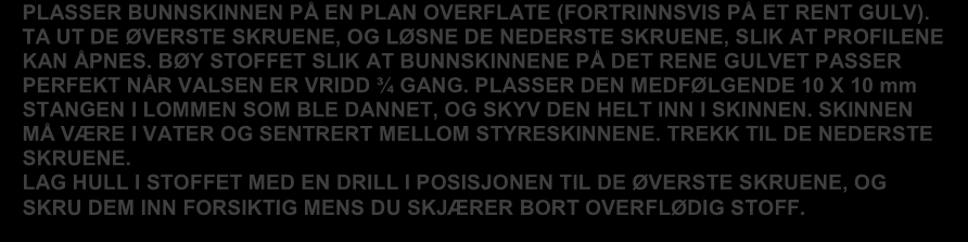 Fortsett i henhold til beskrivelsen på figuren. MONTERING AV BUNNSKINNENE PLASSER BUNNSKINNEN PÅ EN PLAN OVERFLATE (FORTRINNSVIS PÅ ET RENT GULV).