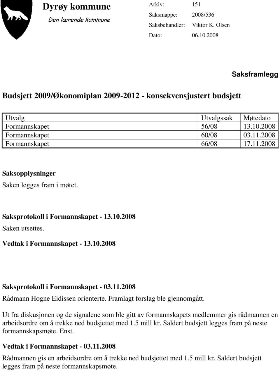 2008 Formannskapet 66/08 17.11.2008 Saksopplysninger Saken legges fram i møtet. Saksprotokoll i Formannskapet - 13.10.2008 Saken utsettes. Vedtak i Formannskapet - 13.10.2008 Saksprotokoll i Formannskapet - 03.