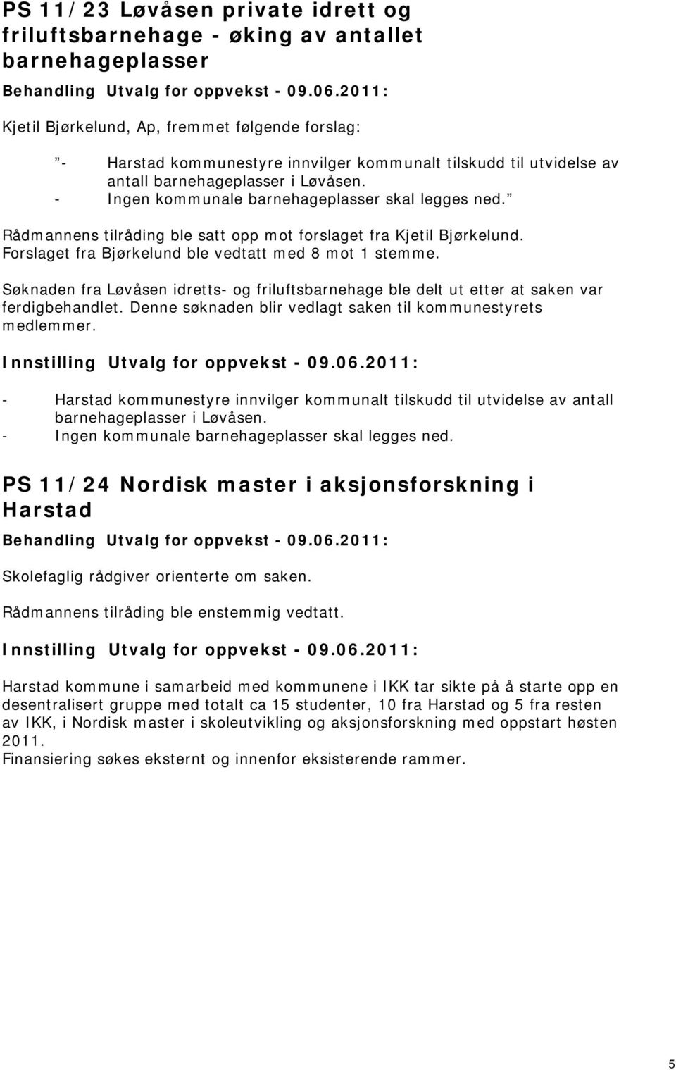 Forslaget fra Bjørkelund ble vedtatt med 8 mot 1 stemme. Søknaden fra Løvåsen idretts- og friluftsbarnehage ble delt ut etter at saken var ferdigbehandlet.