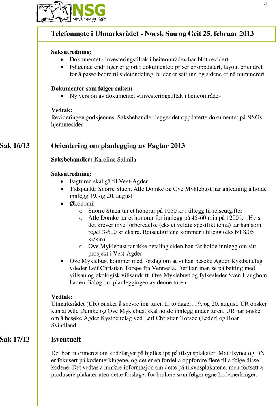 Sak 16/13 Orientering om planlegging av Fagtur 2013 Fagturen skal gå til Vest-Agder Tidspunkt: Snorre Stuen, Atle Domke og Ove Myklebust har anledning å holde innlegg 19. og 20.