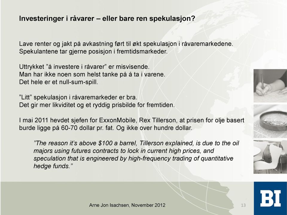 Det gir mer likviditet og et ryddig prisbilde for fremtiden. I mai 2011 hevdet sjefen for ExxonMobile, Rex Tillerson, at prisen for olje basert burde ligge på 60-70 dollar pr. fat.