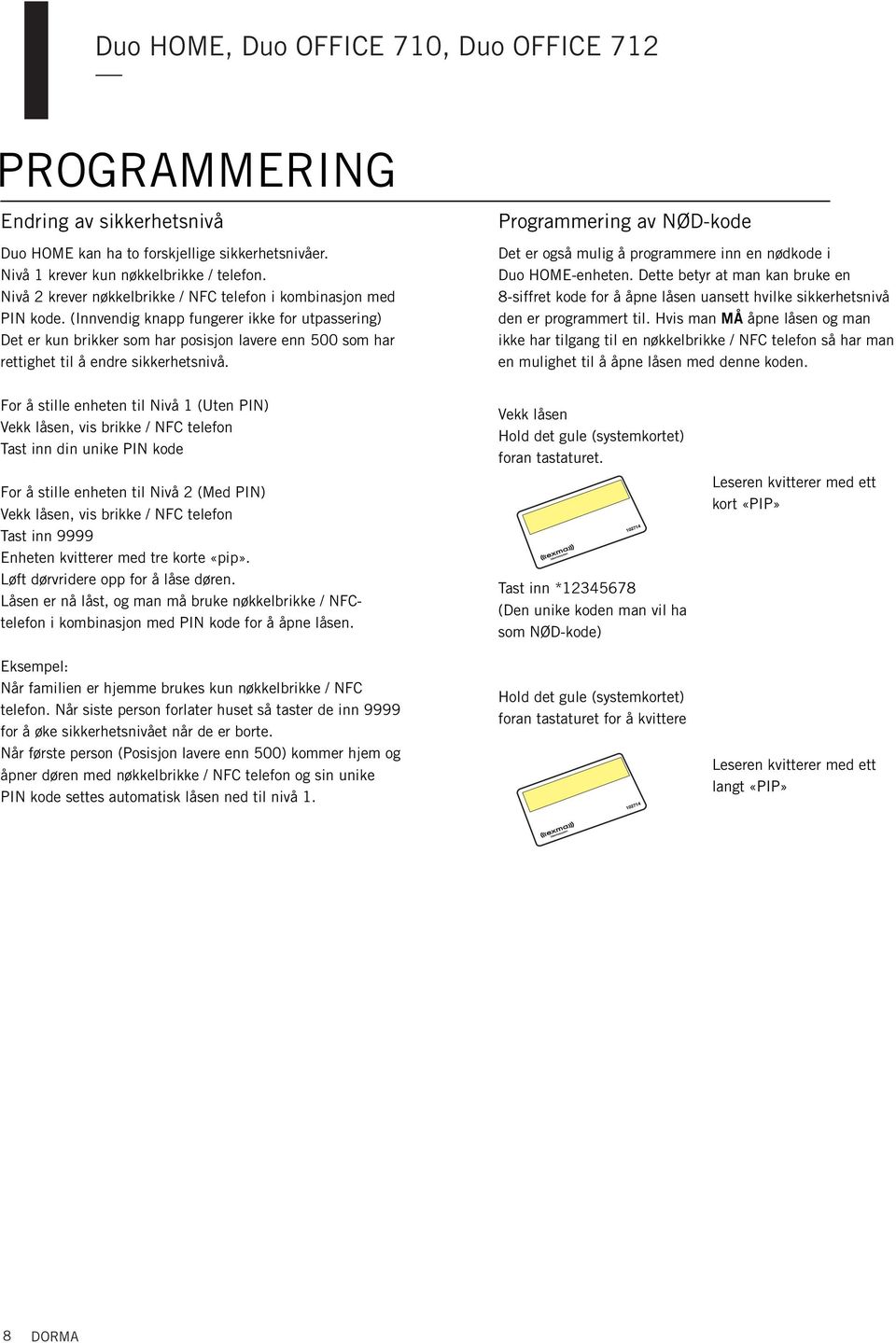 Programmerig av NØD-kode Det er også mulig å programmere i e ødkode i Duo HOME-ehete. Dette betyr at ma ka bruke e 8-siffret kode for å åpe låse uasett hvilke sikkerhetsivå de er programmert til.