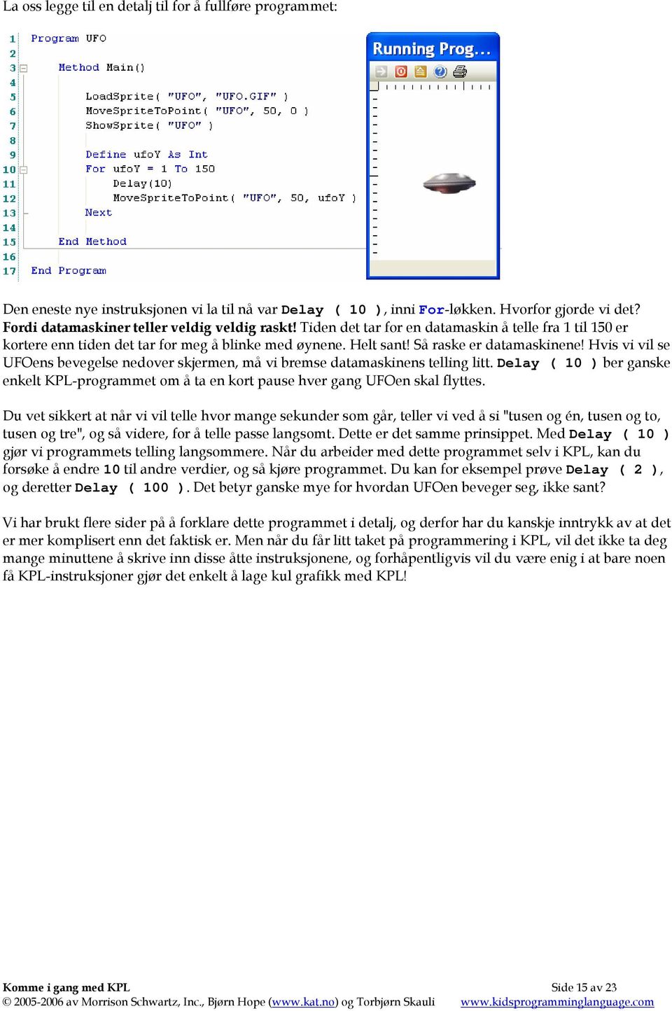 Hvis vi vil se UFOens bevegelse nedover skjermen, må vi bremse datamaskinens telling litt. Delay ( 10 ) ber ganske enkelt KPL-programmet om å ta en kort pause hver gang UFOen skal flyttes.