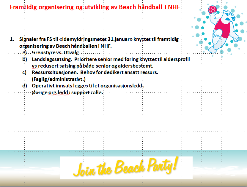 Framtidig organisering og arbeid med Beach håndballen i NHF I forbindelse med det videre arbeidet knyttet til Beach håndballen i NHF orienterte Forbundsstyremedlem Tonje Jelstad om rammene for et